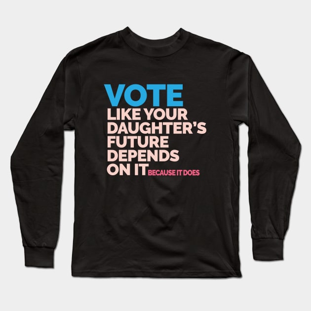 Vote Like Your Daughter's Future Depends On It Long Sleeve T-Shirt by Jitterfly